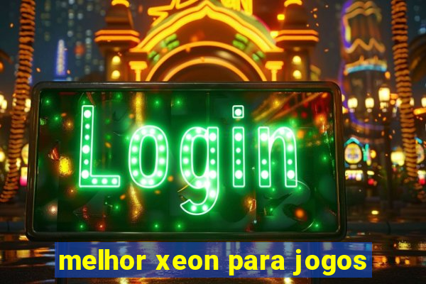 melhor xeon para jogos